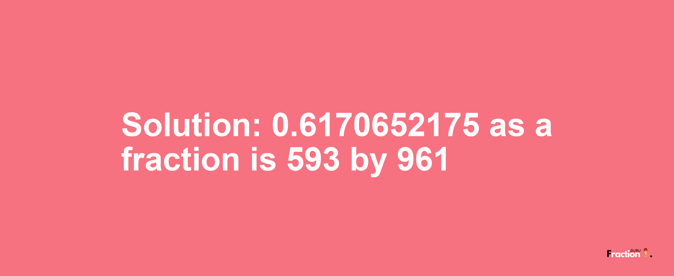 Solution:0.6170652175 as a fraction is 593/961